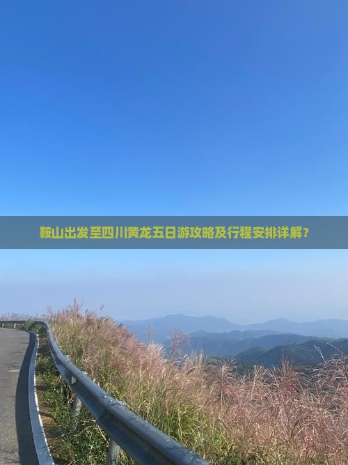 鞍山出发至四川黄龙五日游攻略及行程安排详解？