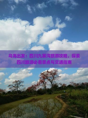 乌海出发：四川九寨沟旅游攻略，探索四川旅游必看景点与交通指南