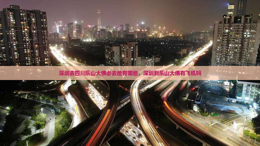 深圳去四川乐山大佛必去地有哪些，深圳到乐山大佛有飞机吗