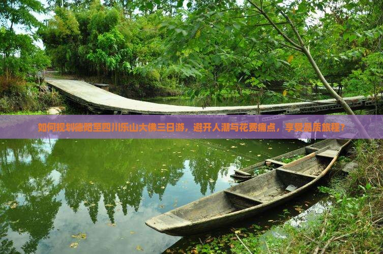 如何规划德阳至四川乐山大佛三日游，避开人潮与花费痛点，享受品质旅程？