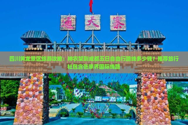 四川黄龙景区旅游攻略：神农架到成都五日自由行路线多少钱？推荐旅行社包含张家界国际线路