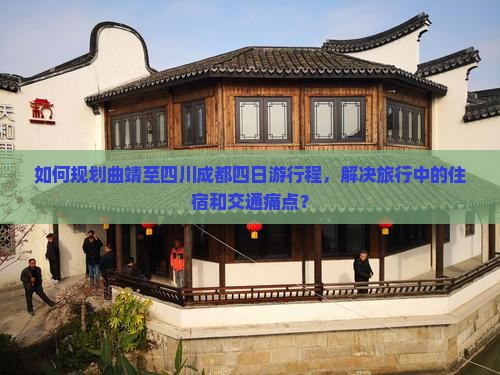 如何规划曲靖至四川成都四日游行程，解决旅行中的住宿和交通痛点？