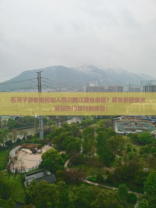 石河子游客如何加入四川都江堰自由团？解答参团痛点，解锁热门旅行新体验！