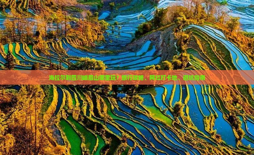 海拉尔到四川峨眉山哪里玩？旅行攻略、网红打卡地、避坑指南