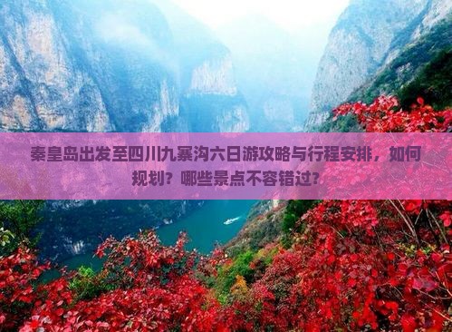 秦皇岛出发至四川九寨沟六日游攻略与行程安排，如何规划？哪些景点不容错过？