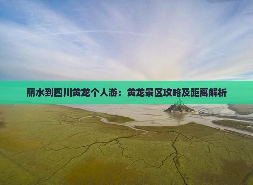 丽水到四川黄龙个人游：黄龙景区攻略及距离解析