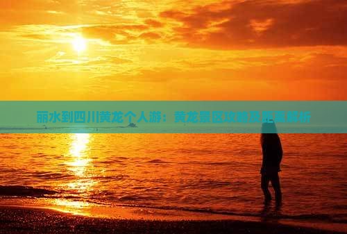 丽水到四川黄龙个人游：黄龙景区攻略及距离解析