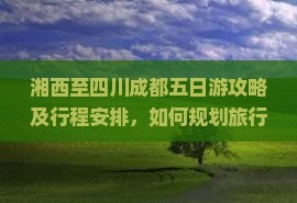 湘西至四川成都五日游攻略及行程安排，如何规划旅行路线与必体验活动？