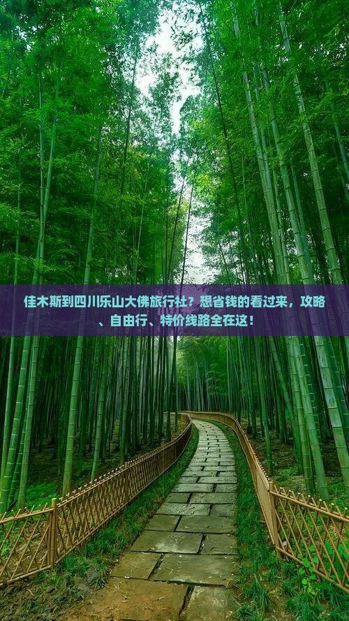 佳木斯到四川乐山大佛旅行社？想省钱的看过来，攻略、自由行、特价线路全在这！