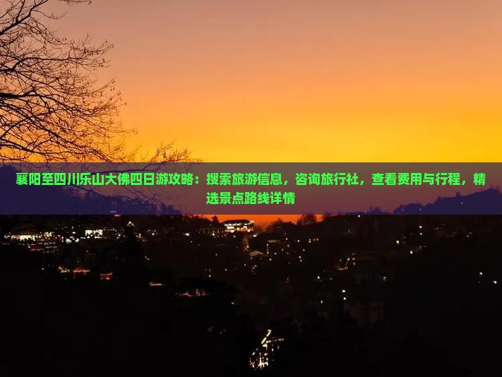 襄阳至四川乐山大佛四日游攻略：搜索旅游信息，咨询旅行社，查看费用与行程，精选景点路线详情