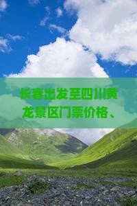 长春出发至四川黄龙景区门票价格、预订方式及旅游攻略详解？