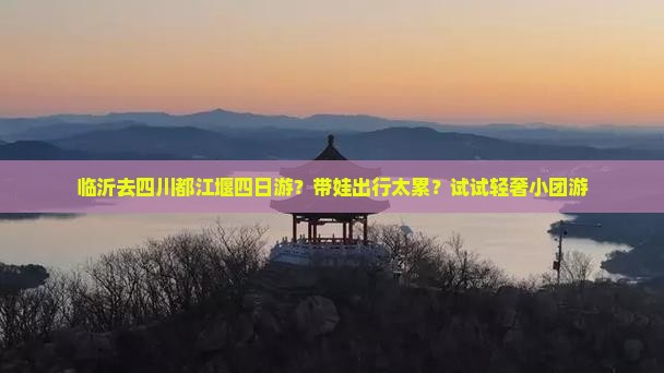 临沂去四川都江堰四日游？带娃出行太累？试试轻奢小团游