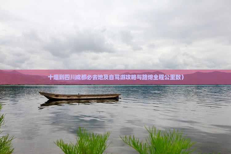 十堰到四川成都必去地及自驾游攻略与路熄全程公里数）