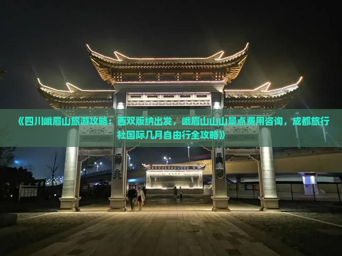《四川峨眉山旅游攻略：西双版纳出发，峨眉山山山景点费用咨询，成都旅行社国际几月自由行全攻略》