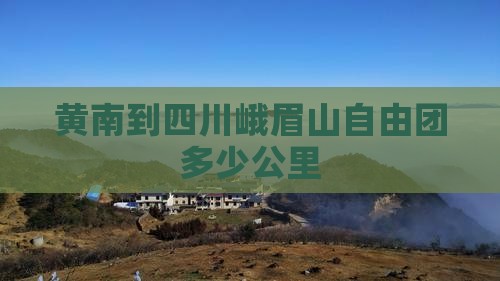 黄南到四川峨眉山自由团多少公里