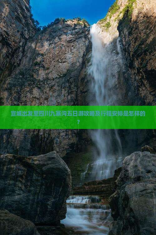 宣城出发至四川九寨沟五日游攻略及行程安排是怎样的？