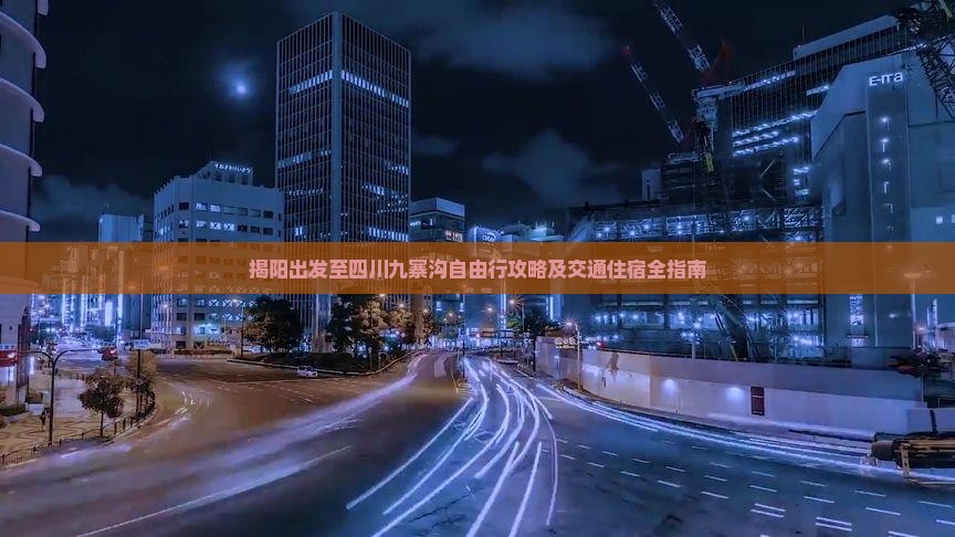 揭阳出发至四川九寨沟自由行攻略及交通住宿全指南