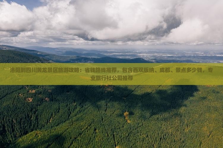 洛阳到四川黄龙景区旅游攻略：省钱路线推荐，包含西双版纳、成都、景点多少钱，专业旅行社公司推荐