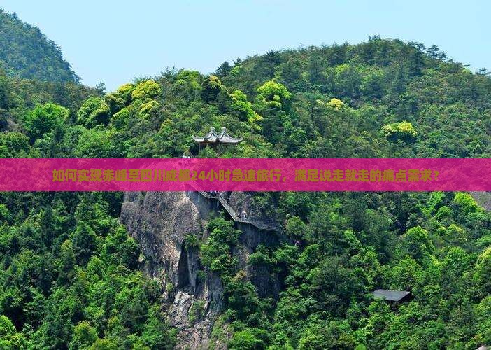 如何实现赤峰至四川成都24小时急速旅行，满足说走就走的痛点需求？