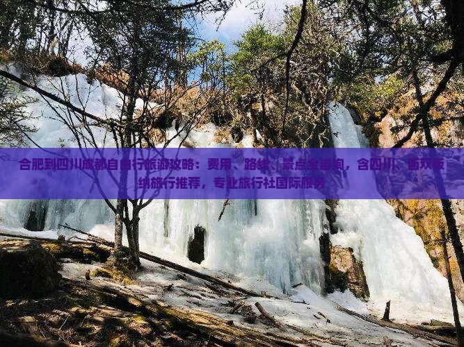 合肥到四川成都自由行旅游攻略：费用、路线、景点全咨询，含四川、西双版纳旅行推荐，专业旅行社国际服务