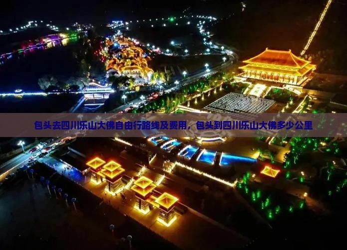 包头去四川乐山大佛自由行路线及费用，包头到四川乐山大佛多少公里