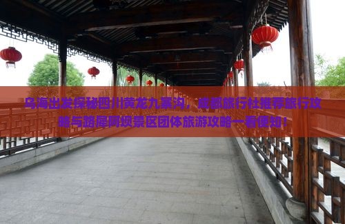 乌海出发探秘四川黄龙九寨沟，成都旅行社推荐旅行攻略与路犀阿坝景区团体旅游攻略一看便知！