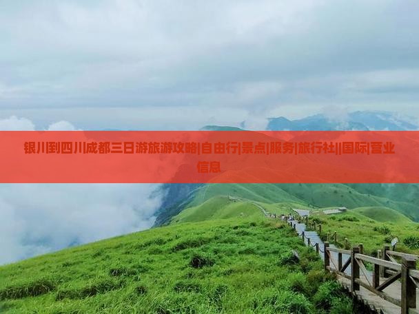 银川到四川成都三日游旅游攻略|自由行|景点|服务|旅行社||国际|营业信息 银川到四川成都三日游旅游攻略|自由行|景点|服务|旅行社||国际|营业信息