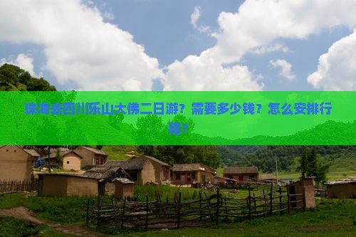 珠海去四川乐山大佛二日游？需要多少钱？怎么安排行程？