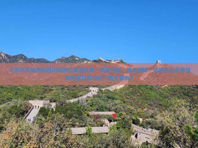 《鄂尔多斯游客四川峨眉山旅游攻略：峨眉行程、景点路线、成都乐山必看指南与国际旅行社门票全解析》