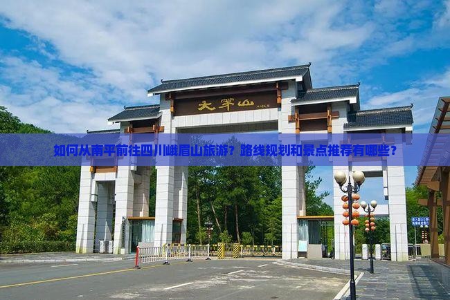 如何从南平前往四川峨眉山旅游？路线规划和景点推荐有哪些？