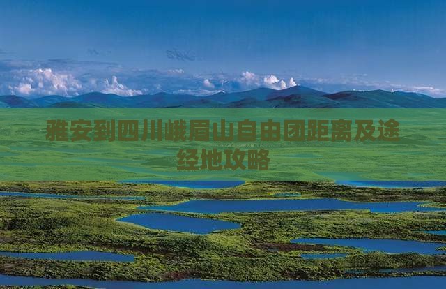 雅安到四川峨眉山自由团距离及途经地攻略