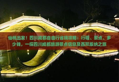 仙桃出发！四川成都自由行省钱攻略：行程、景点、多少钱，一探四川成都旅游景点信息及西双版纳之旅