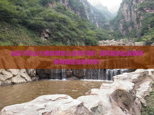 去四川乐山大佛旅游怎么安排行程？西双版纳出发团体游有哪些注意事项？