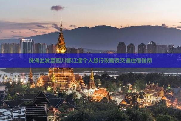 珠海出发至四川都江堰个人旅行攻略及交通住宿指南