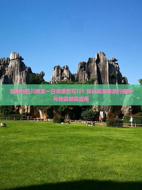垦利到四川黄龙一日游是否可行？探讨高效率旅行痛点与热词新词应用