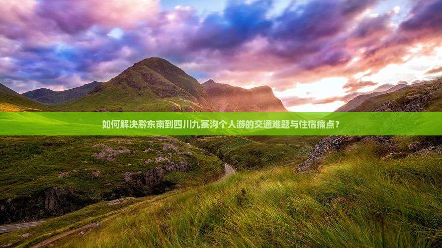 如何解决黔东南到四川九寨沟个人游的交通难题与住宿痛点？
