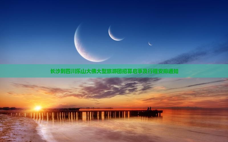 长沙到四川乐山大佛大型旅游团招募启事及行程安排通知