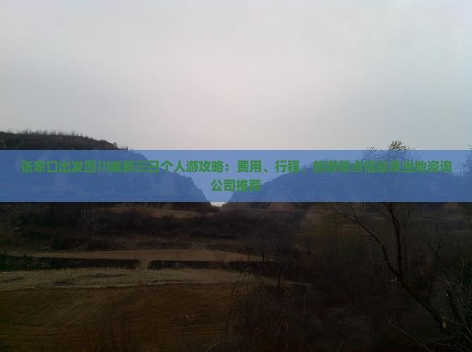 张家口出发四川成都三日个人游攻略：费用、行程、旅游景点信息及当地咨询公司推荐