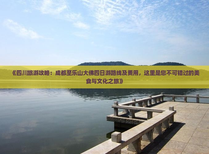 《四川旅游攻略：成都至乐山大佛四日游路线及费用，这里是您不可错过的美食与文化之旅》