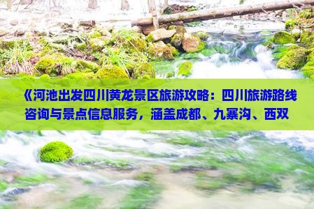 《河池出发四川黄龙景区旅游攻略：四川旅游路线咨询与景点信息服务，涵盖成都、九寨沟、西双版纳》