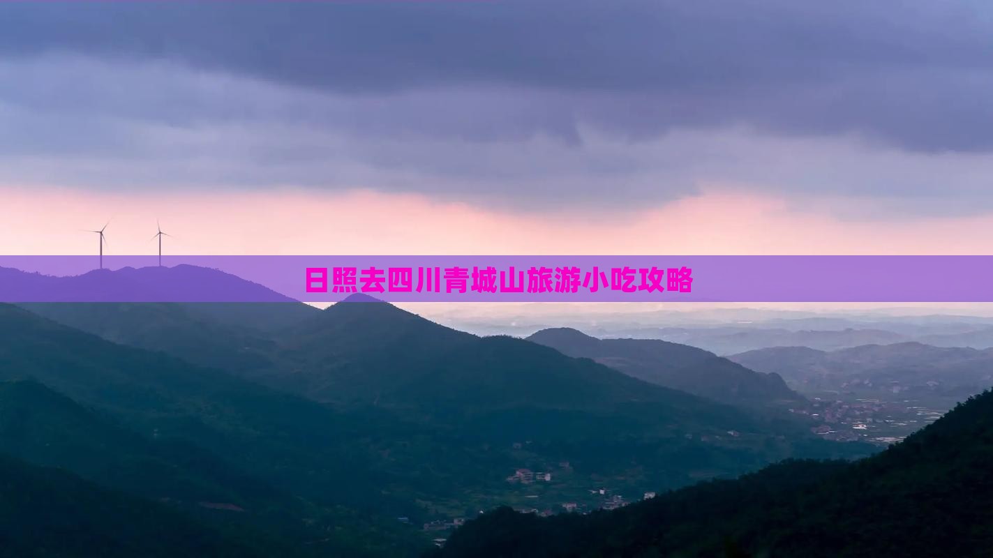 日照去四川青城山旅游小吃攻略 日照去四川青城山旅游小吃攻略