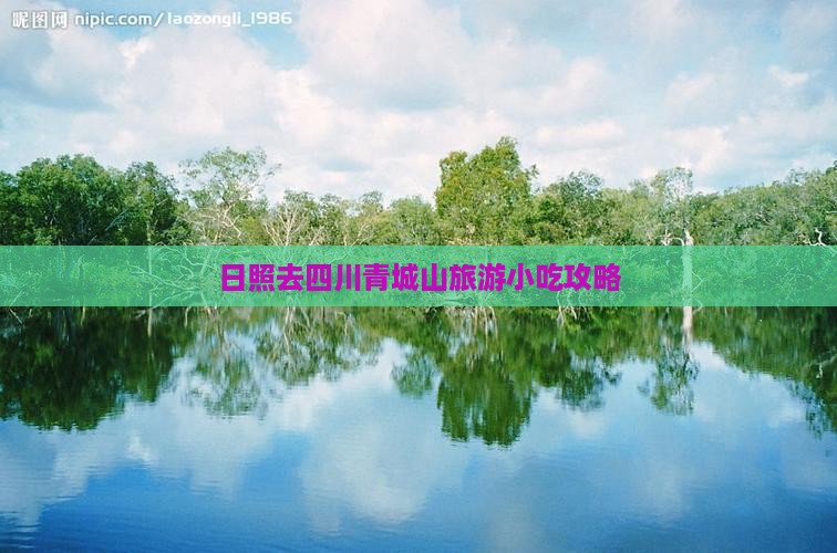 日照去四川青城山旅游小吃攻略 日照去四川青城山旅游小吃攻略