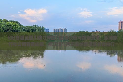 《吐鲁番至四川都江押四川旅游攻略与路线费用，跟随旅行社公司看看成都、都江堰与西双版纳旅游景点自由行》