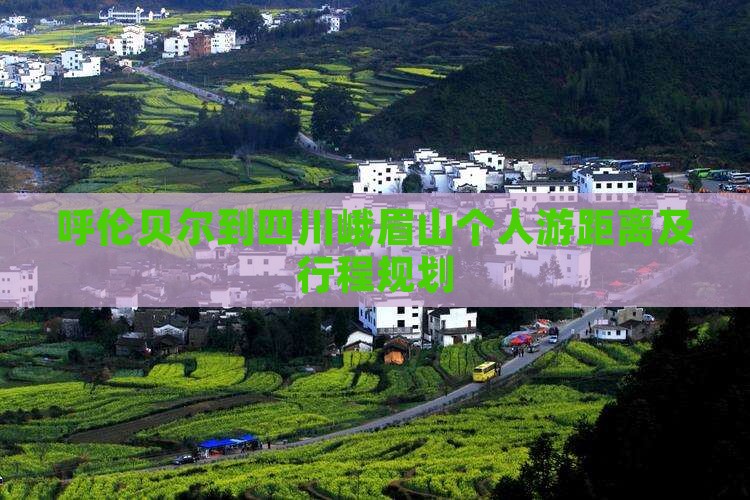 呼伦贝尔到四川峨眉山个人游距离及行程规划