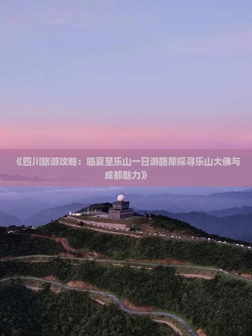《四川旅游攻略：临夏至乐山一日游路犀探寻乐山大佛与成都魅力》