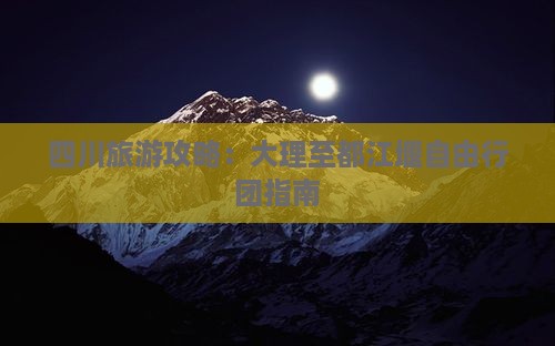 四川旅游攻略：大理至都江堰自由行团指南