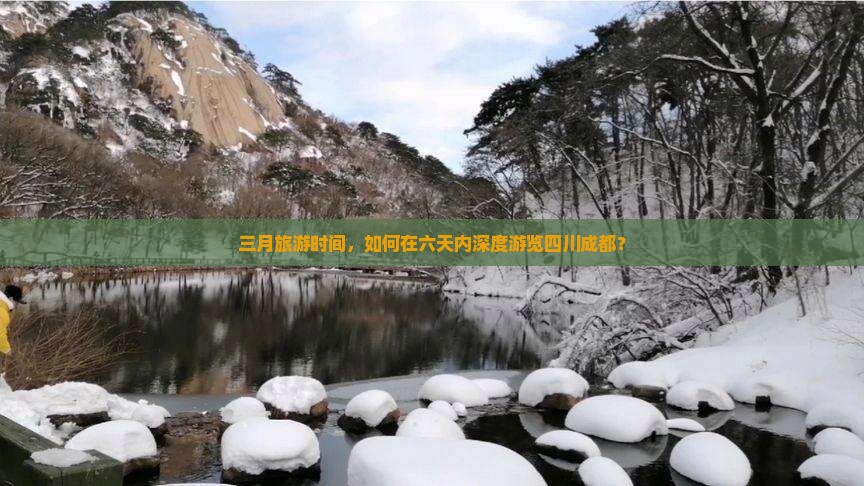 三月旅游时间，如何在六天内深度游览四川成都？