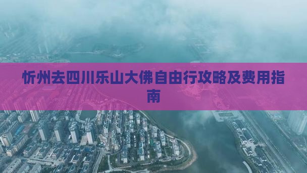 忻州去四川乐山大佛自由行攻略及费用指南