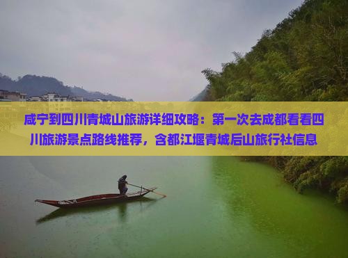 咸宁到四川青城山旅游详细攻略：第一次去成都看看四川旅游景点路线推荐，含都江堰青城后山旅行社信息