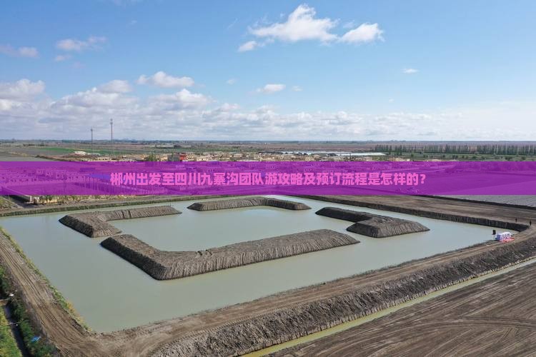 郴州出发至四川九寨沟团队游攻略及预订流程是怎样的？